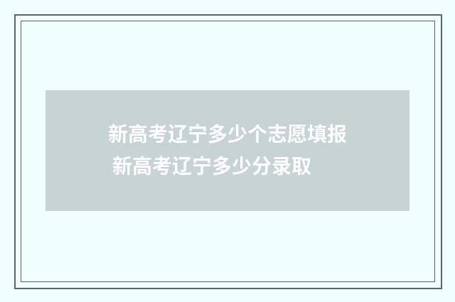 新高考辽宁多少个志愿填报 新高考辽宁多少分录取