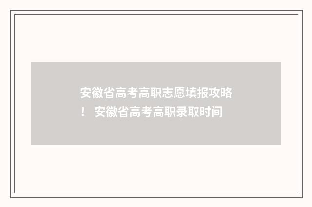 安徽省高考高职志愿填报攻略！ 安徽省高考高职录取时间