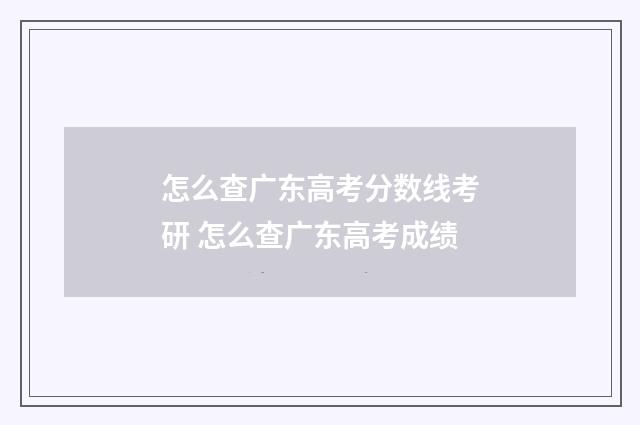 怎么查广东高考分数线考研 怎么查广东高考成绩