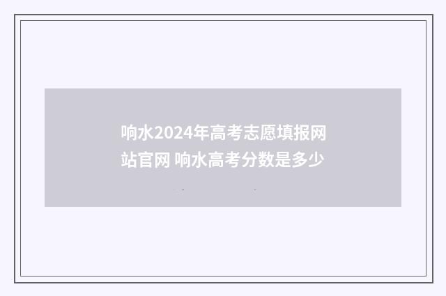 响水2024年高考志愿填报网站官网 响水高考分数是多少