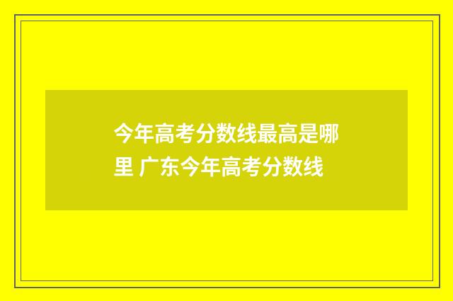 今年高考分数线最高是哪里 广东今年高考分数线