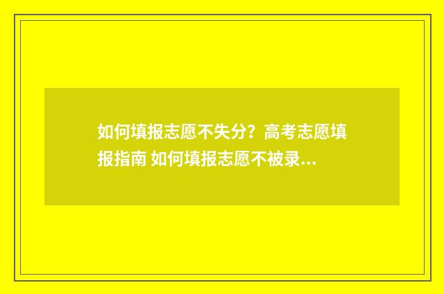 如何填报志愿不失分？高考志愿填报指南 如何填报志愿不被录取