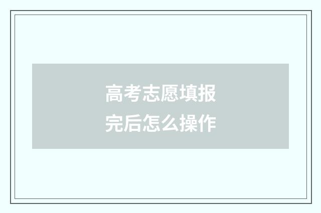 高考志愿填报完后怎么操作