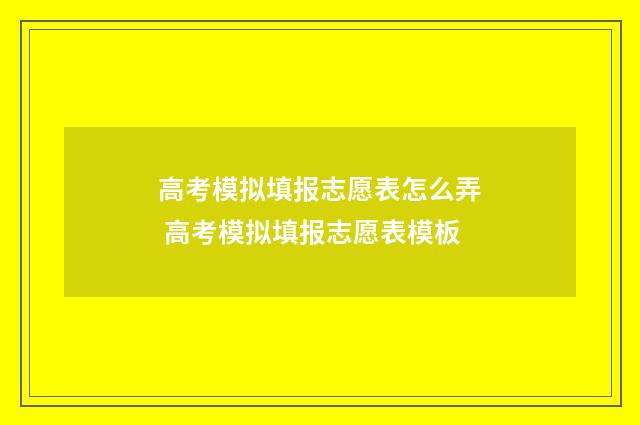 高考模拟填报志愿表怎么弄 高考模拟填报志愿表模板