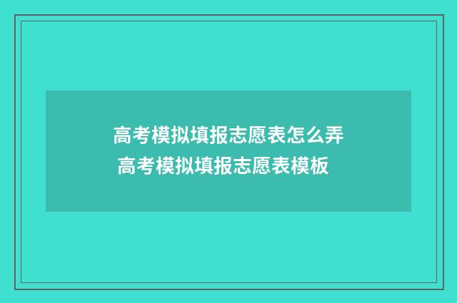 高考模拟填报志愿表怎么弄 高考模拟填报志愿表模板