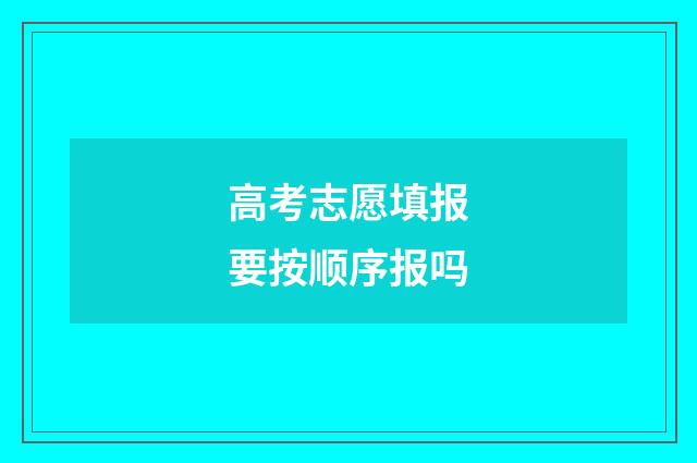 高考志愿填报要按顺序报吗