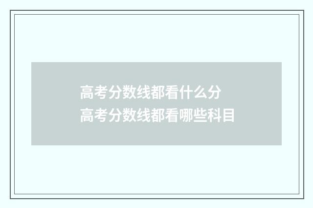 高考分数线都看什么分 高考分数线都看哪些科目