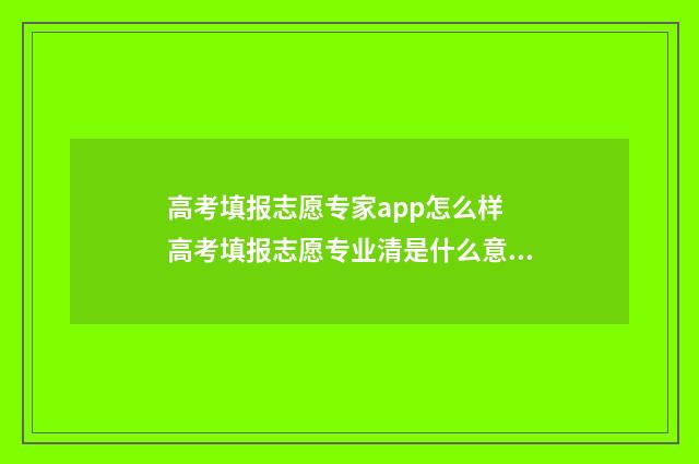 高考填报志愿专家app怎么样 高考填报志愿专业清是什么意思