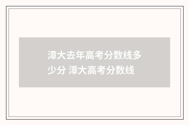 漳大去年高考分数线多少分 漳大高考分数线