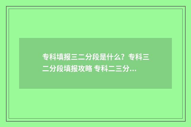 专科填报三二分段是什么？专科三二分段填报攻略 专科二三分段