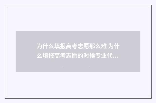 为什么填报高考志愿那么难 为什么填报高考志愿的时候专业代码只能填2位数