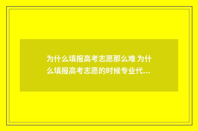 为什么填报高考志愿那么难 为什么填报高考志愿的时候专业代码只能填2位数