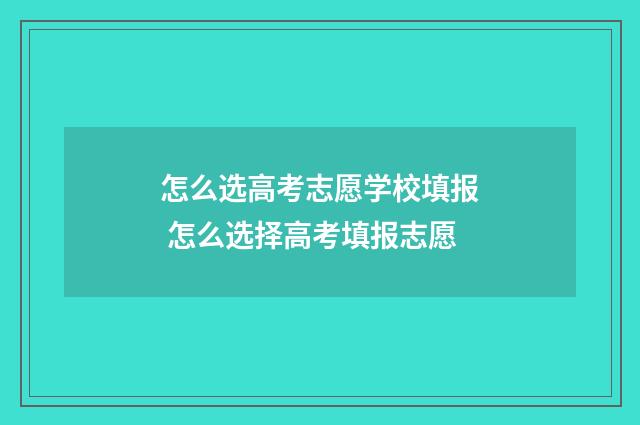 怎么选高考志愿学校填报 怎么选择高考填报志愿
