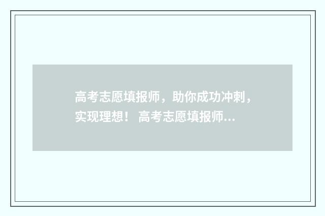高考志愿填报师，助你成功冲刺，实现理想！ 高考志愿填报师可信吗
