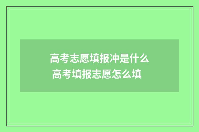 高考志愿填报冲是什么 高考填报志愿怎么填