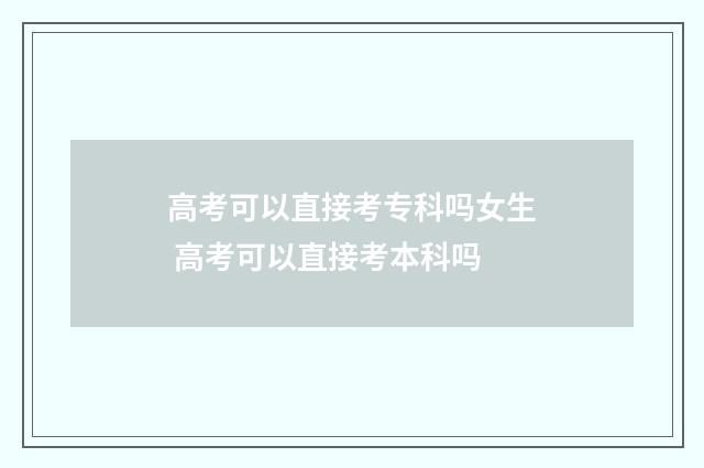 高考可以直接考专科吗女生 高考可以直接考本科吗