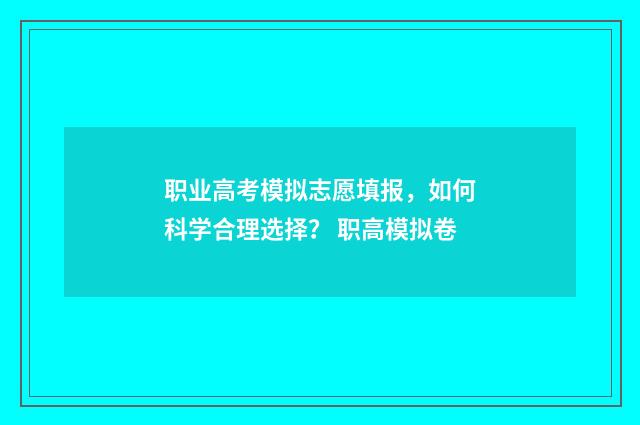 职业高考模拟志愿填报，如何科学合理选择？ 职高模拟卷