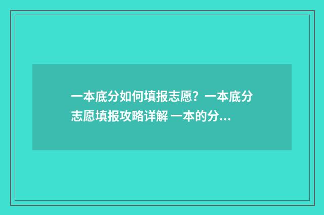 一本底分如何填报志愿？一本底分志愿填报攻略详解 一本的分数填二本合算吗