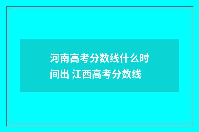 河南高考分数线什么时间出 江西高考分数线