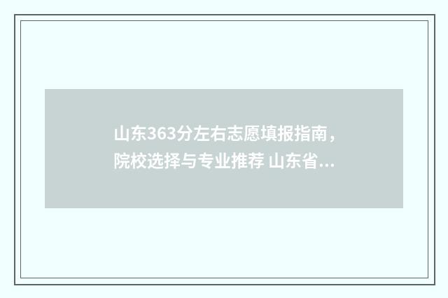 山东363分左右志愿填报指南，院校选择与专业推荐 山东省366分能上哪些大学