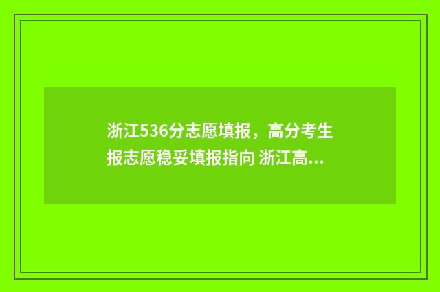 浙江536分志愿填报，高分考生报志愿稳妥填报指向 浙江高考536分能上什么大学