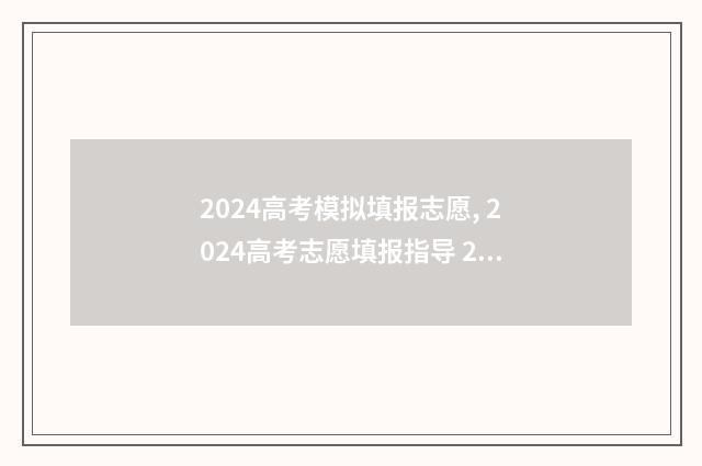 2024高考模拟填报志愿, 2024高考志愿填报指导 2024高考模拟填报时间
