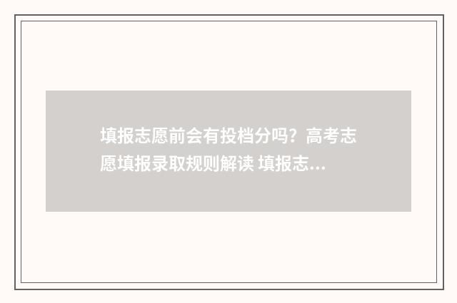 填报志愿前会有投档分吗？高考志愿填报录取规则解读 填报志愿前会有通知吗
