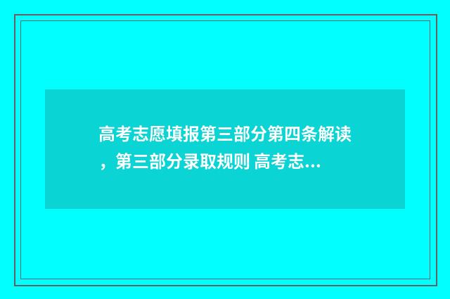高考志愿填报第三部分第四条解读，第三部分录取规则 高考志愿填报第一志愿没有录取你,其他志愿还可以看吗?