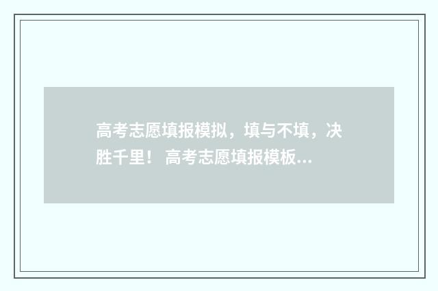 高考志愿填报模拟，填与不填，决胜千里！ 高考志愿填报模板山西