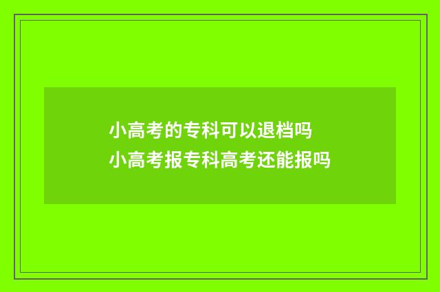 小高考的专科可以退档吗 小高考报专科高考还能报吗