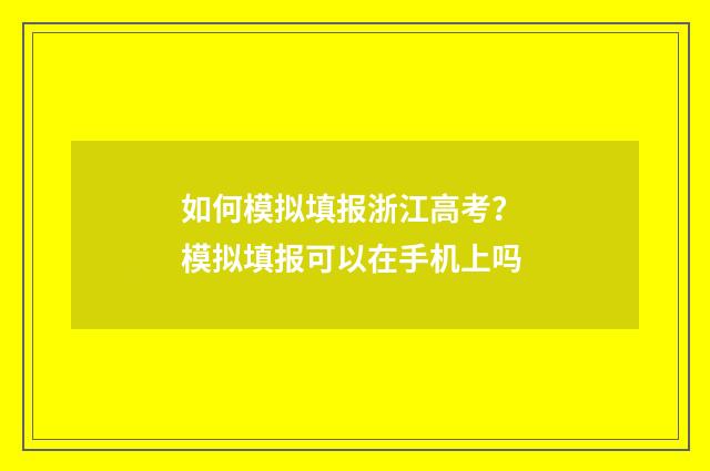 如何模拟填报浙江高考？ 模拟填报可以在手机上吗
