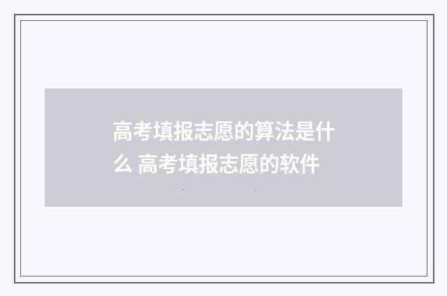高考填报志愿的算法是什么 高考填报志愿的软件