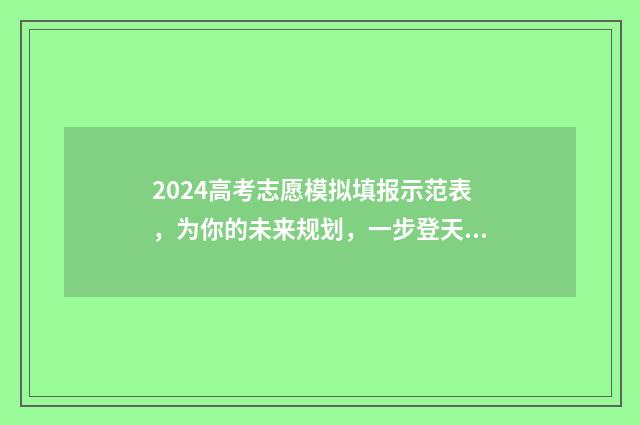 2024高考志愿模拟填报示范表，为你的未来规划，一步登天！ 2024高考志愿模拟