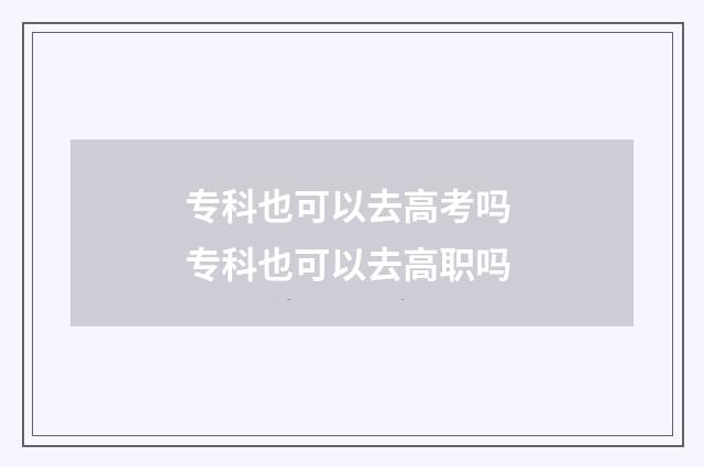 专科也可以去高考吗 专科也可以去高职吗