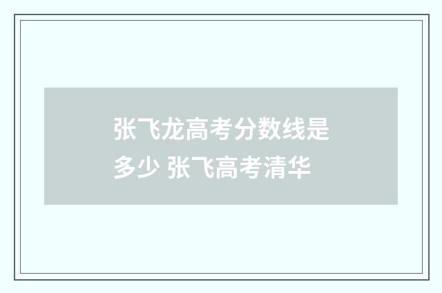 张飞龙高考分数线是多少 张飞高考清华