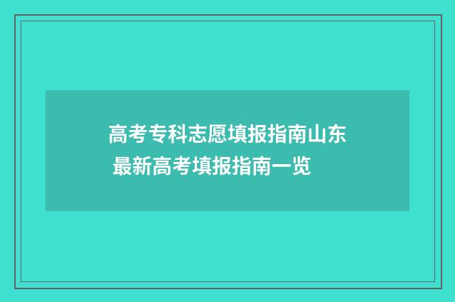 高考专科志愿填报指南山东 最新高考填报指南一览