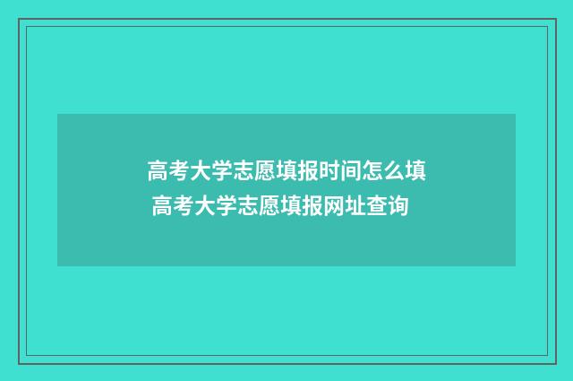 高考大学志愿填报时间怎么填 高考大学志愿填报网址查询