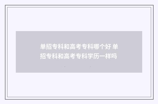 单招专科和高考专科哪个好 单招专科和高考专科学历一样吗