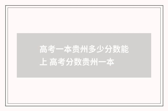 高考一本贵州多少分数能上 高考分数贵州一本