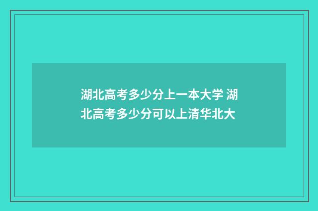 湖北高考多少分上一本大学 湖北高考多少分可以上清华北大