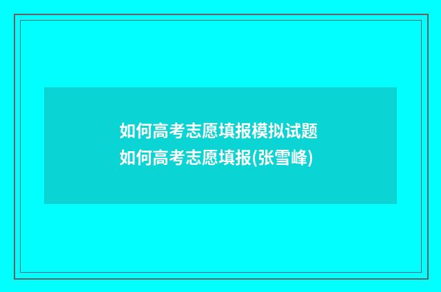 如何高考志愿填报模拟试题 如何高考志愿填报(张雪峰)