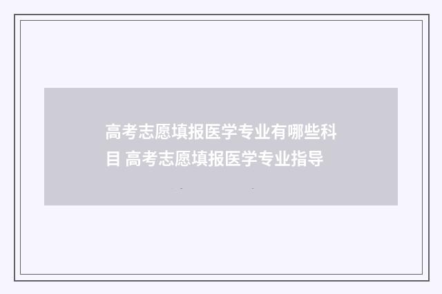 高考志愿填报医学专业有哪些科目 高考志愿填报医学专业指导