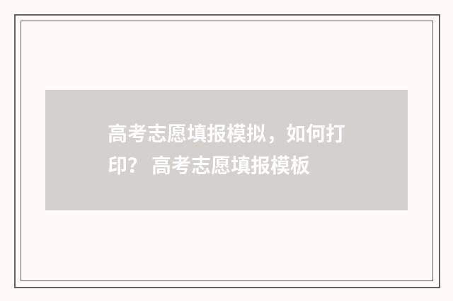 高考志愿填报模拟，如何打印？ 高考志愿填报模板