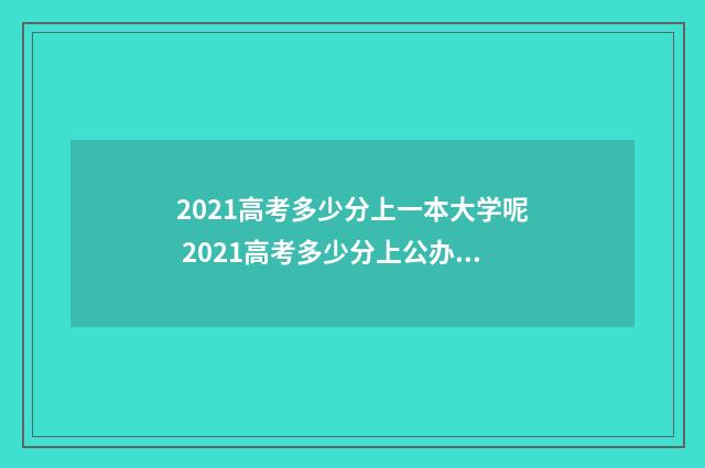 2021高考多少分上一本大学呢 2021高考多少分上公办专科