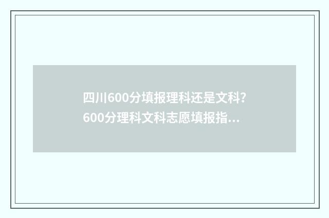 四川600分填报理科还是文科？600分理科文科志愿填报指南 四川600分填报理科专业