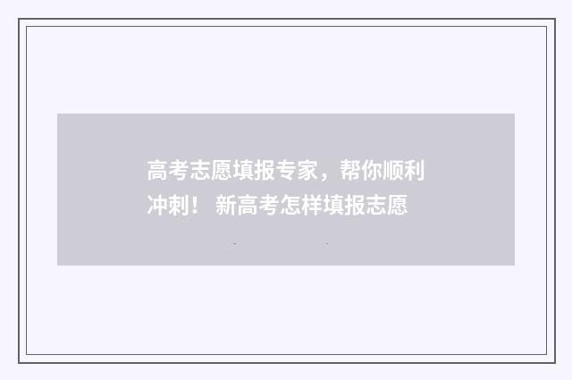 高考志愿填报专家，帮你顺利冲刺！ 新高考怎样填报志愿