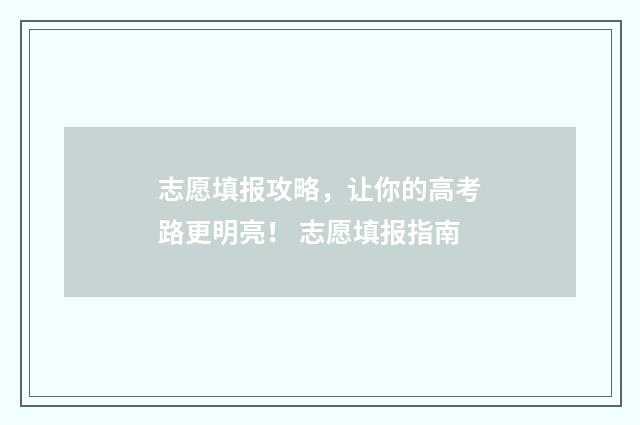 志愿填报攻略，让你的高考路更明亮！ 志愿填报指南