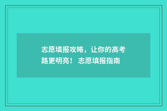 志愿填报攻略，让你的高考路更明亮！ 志愿填报指南