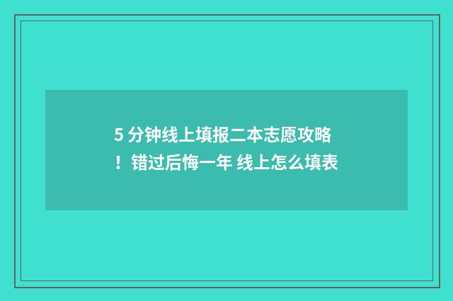 5 分钟线上填报二本志愿攻略！错过后悔一年 线上怎么填表
