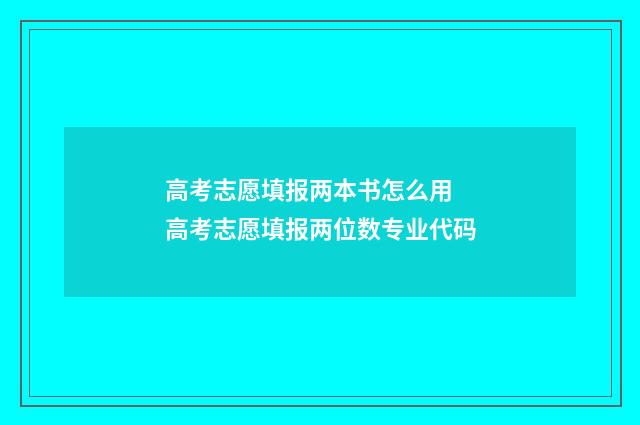 高考志愿填报两本书怎么用 高考志愿填报两位数专业代码